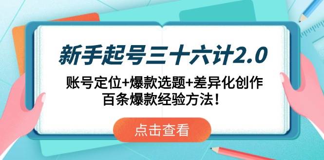 (14666期)新手起号三十六计2.0:账号定位+爆款选题+差异化创作,百条爆款经验方法!-网赚副业网