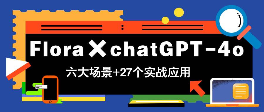 （14668期）Flora×chatGPT-4o，带你玩转六大场景的27个实战应用，学完立即变现-网赚副业网