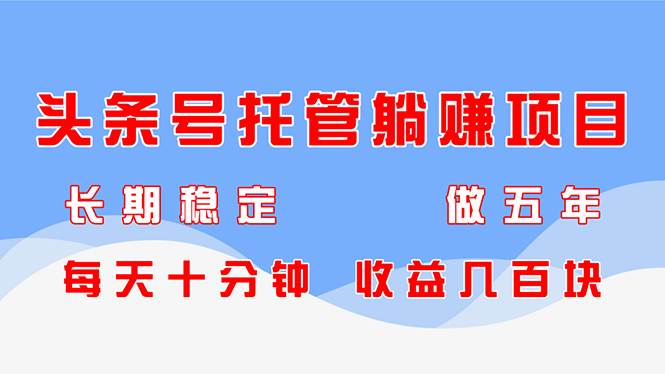 （14635期）头条号托管躺赚项目，长期稳定，可做五年，每天十分钟，收益几百块-网赚副业网