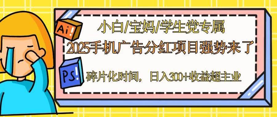 （14669期）2025手机广告分红，一部手机日入300＋可矩阵！碎片化时间操作，副业超主业-网赚副业网