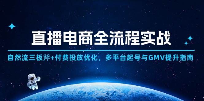 (14693期)直播电商全流程实战:自然流三板斧+付费投放优化,多平台起号与GMV提升指南-网赚副业网