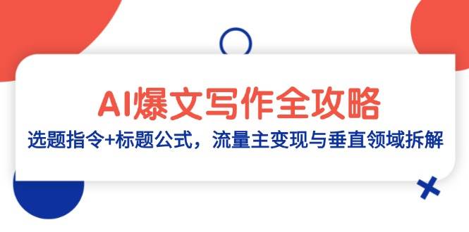 （14729期）AI爆文写作全攻略：选题指令+标题公式，流量主变现与垂直领域拆解-网赚副业网