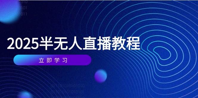 (14662期)半无人直播课(2025/4月) 基础到实操全覆盖,选品/剪辑/直播搭建与话术训练-网赚副业网