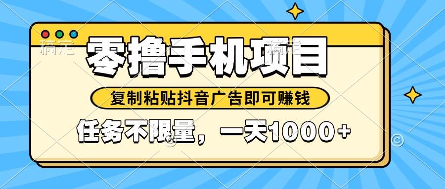 （14752期）2025年最新手机零撸小项目，复制粘贴抖音广告即可赚钱，平台大水，任务...-网赚副业网