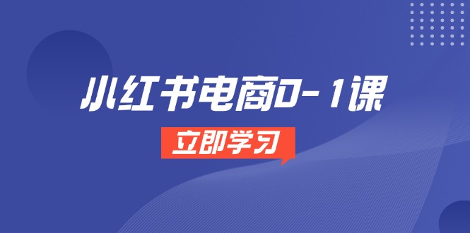 (14841期)小红书电商0-1课,开店选品全流程,多平台素材处理与爆款笔记制作-网赚副业网