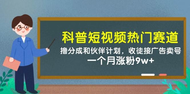 (14768期)科普短视频热门赛道:撸分成和伙伴计划,收徒接广告卖号,一个月涨粉9w+-网赚副业网