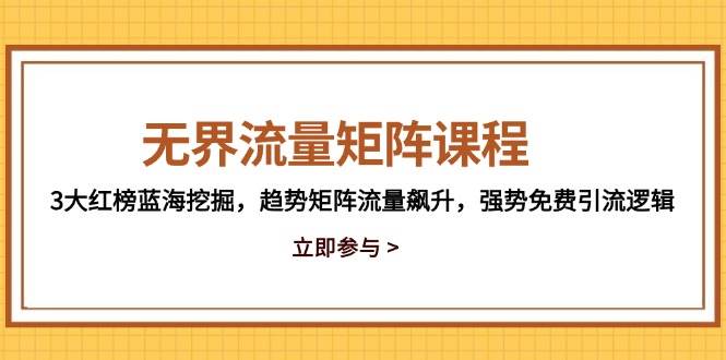 (14763期)无界流量矩阵课程,3大红榜蓝海挖掘,趋势矩阵流量飙升,强势免费引流逻辑-网赚副业网