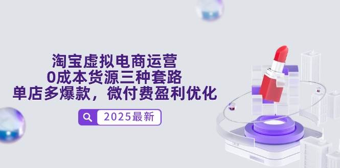 （14739期）淘宝虚拟电商运营，0成本货源三种套路，单店多爆款，微付费盈利优化-网赚副业网