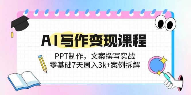 (14769期)AI写作变现课程:PPT制作,文案撰写实战,零基础7天周入3k+案例拆解-网赚副业网