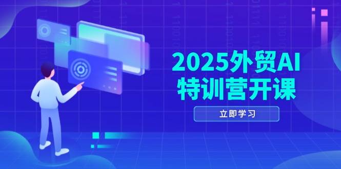 (14654期)2025外贸AI特训营开课:涵盖品牌选品/AI建站/主动/被动获客/社媒开发/等等-网赚副业网
