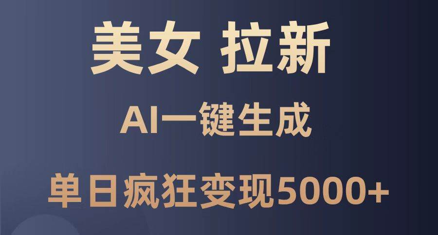 （14722期）美女暴力拉新，通过AI一键生成，单日疯狂变现5000+，纯小白一学就会！-网赚副业网