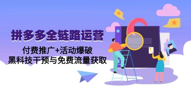 (14789期)拼多多全链路运营5月课:付费推广+活动爆破,黑科技干预与免费流量获取-网赚副业网