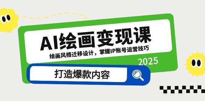 （14710期）AI绘画变现课，绘画风格迁移设计，掌握IP账号运营技巧，打造爆款内容-网赚副业网