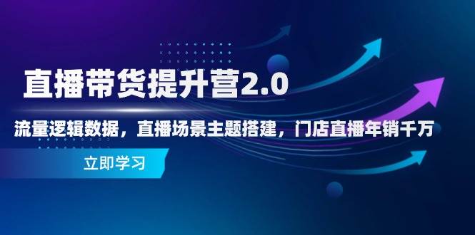 (14694期)直播带货提升营2.0:流量逻辑数据,直播场景主题搭建,门店直播年销千万-网赚副业网