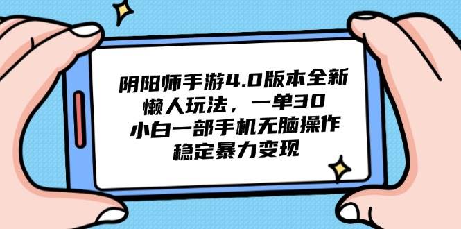 （14816期）阴阳师手游4.0版本全新懒人玩法，一单30，小白一部手机无脑操作，稳定...-网赚副业网
