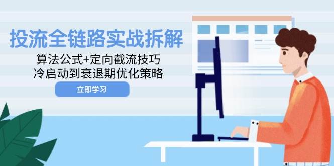 (14724期)投流全链路实战拆解:算法公式+定向截流技巧,冷启动到衰退期优化策略-网赚副业网
