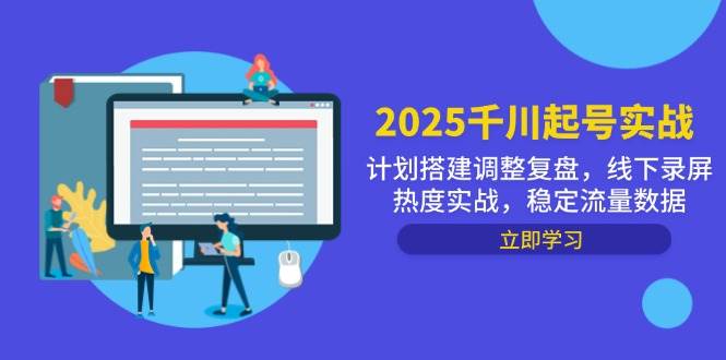 （14708期）2025千川起号实战，计划搭建调整复盘，线下录屏热度实战，稳定流量数据-网赚副业网