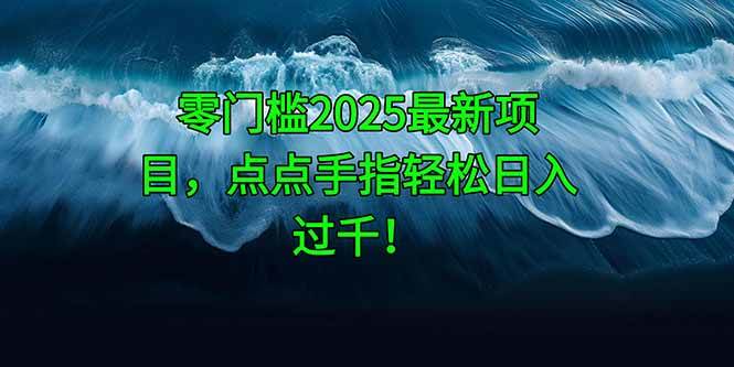 (14744期)零门槛2025最新项目,点点手指轻松日入过千!-网赚副业网