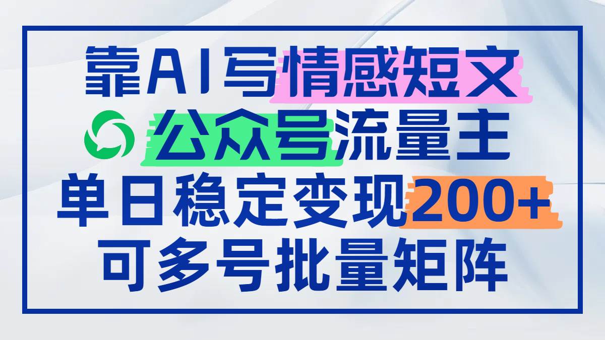 (14712期)靠AI写情感短文,公众号流量主日赚200+,可多号批量矩阵-网赚副业网