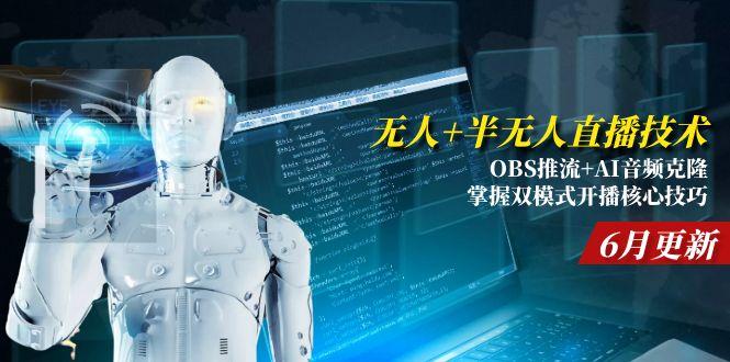 (15024期)无人+半无人直播技术:OBS推流+AI音频克隆 掌握双模式开播核心技巧-6月更新-网赚副业网