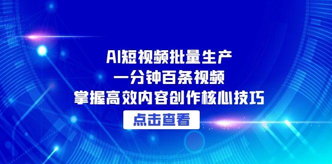 (15025期)AI短视频批量生产:一分钟百条视频,掌握高效内容创作核心技巧-网赚副业网