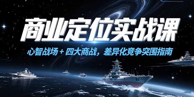 (15252期)商业定位实战课,心智战场+四大商战,差异化竞争突围指南-网赚副业网