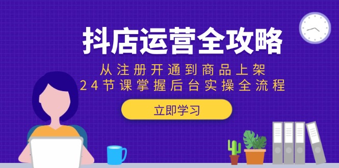 (15057期)抖店运营全攻略:从注册开通到商品上架,24节课掌握后台实操全流程-网赚副业网