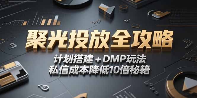 (15254期)2025小红书聚光投放全攻略,计划搭建+DMP玩法,私信成本降低10倍秘籍-网赚副业网