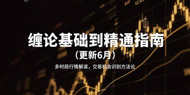 (15184期)缠论基础到精通指南(更新6月)多时段行情解读,交易机会识别方法论-网赚副业网
