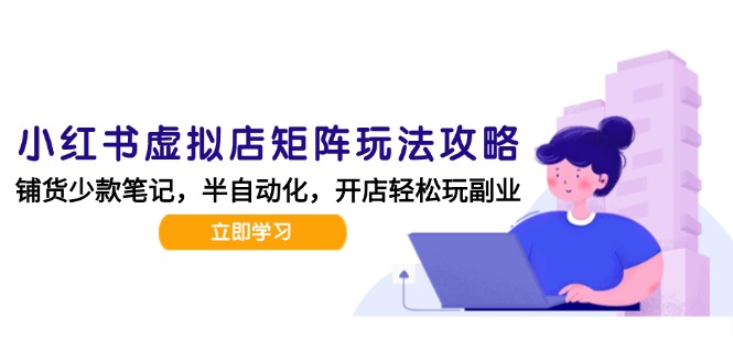 （15120期）小红书虚拟店矩阵玩法-更新，AI批量制作笔记，半自动化运营日发20笔记攻略-网赚副业网