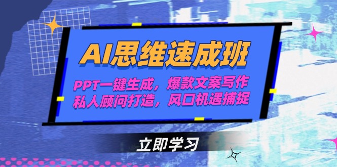 (15088期)AI思维速成班,PPT一键生成,爆款文案写作,私人顾问打造,风口机遇捕捉-网赚副业网