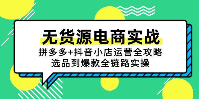 (15006期)无货源电商实战:拼多多+抖音小店运营全攻略,选品到爆款全链路实操-网赚副业网