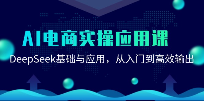 (15075期)AI电商实操应用课:DeepSeek基础与应用,从入门到高效输出-网赚副业网