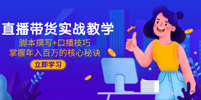 （15008期）直播带货实战教学：脚本撰写+口播技巧，掌握年入百万的核心秘诀-网赚副业网