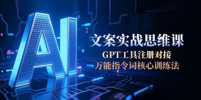 (15152期)AI文案实战思维课,GPT工具注册对接,万能指令词核心训练法-网赚副业网