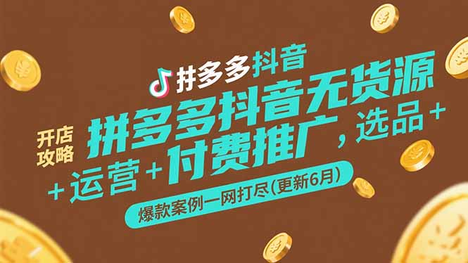 （15169期）拼多多抖音无货源开店攻略，选品+运营+付费推广+爆款案例一网打尽(更新6月-网赚副业网