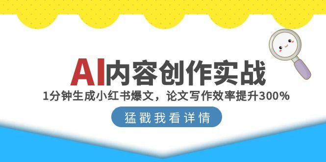 (15041期)AI内容创作实战:1分钟生成小红书爆文,论文写作效率提升300%-网赚副业网