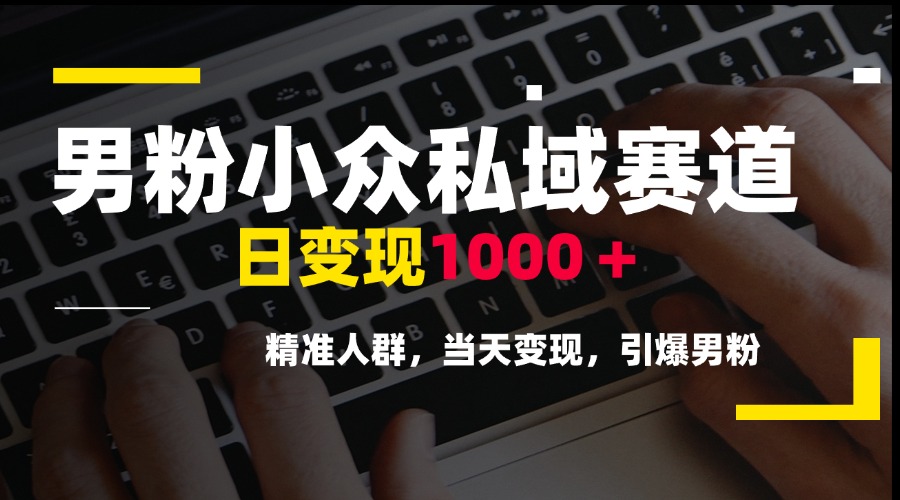 (15092期)男粉小众私域赛道,日变现1000+,精准人群,当天变现,引爆男粉-网赚副业网