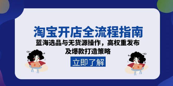 (15134期)淘宝开店全流程指南,蓝海选品与无货源操作,高权重发布及爆款打造策略-网赚副业网