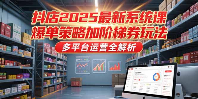 （15214期）抖店2025最新系统课，爆单策略加阶梯券玩法，多平台运营全解析-网赚副业网