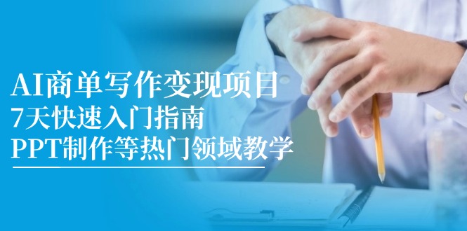 (14945期)AI商单写作变现项目,7天快速入门指南,PPT制作等热门领域教学-网赚副业网