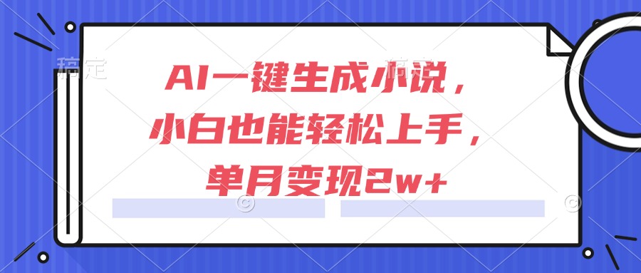 (15014期)AI一键生成小说,小白也能轻松上手,单月变现2w+-网赚副业网