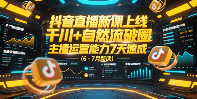 (15246期)抖音直播新课上线,千川+自然流破圈,主播运营能力7天速成 (6-7月新课)-网赚副业网