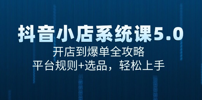 (15080期)抖音小店系统课5.0,开店到爆单全攻略,平台规则+选品,轻松上手-网赚副业网