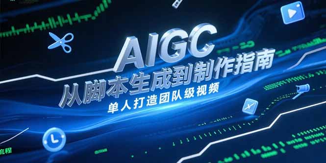 (15170期)AIGC视频制作指南,从脚本生成到剪辑全流程,单人打造团队级视频-网赚副业网