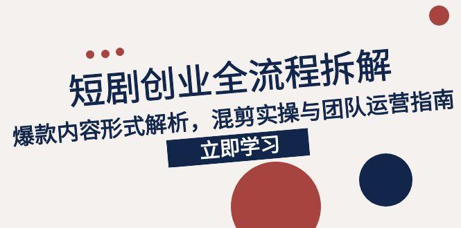 （15107期）2025短剧创业全流程拆解，爆款内容形式解析，混剪实操与团队运营指南-网赚副业网