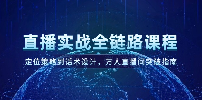 (14952期)直播实战全链路课程,定位策略到话术设计,万人直播间突破指南-网赚副业网