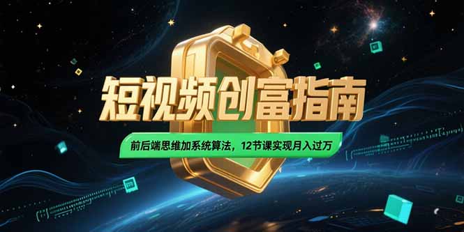 (15221期)2025短视频创富指南,前后端思维加系统算法,12节课实现月入过万-网赚副业网