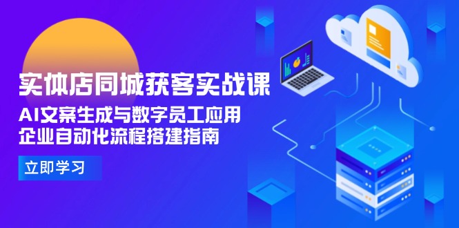 (15139期)实体店同城获客实战课,AI文案生成与数字员工应用,企业自动化流程搭建指南-网赚副业网