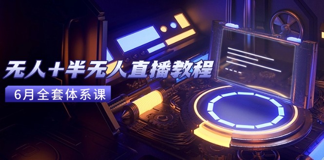 (15015期)无人+半无人直播教程:AI工具+场景搭建,0到1掌握核心技术(6月更新)-网赚副业网